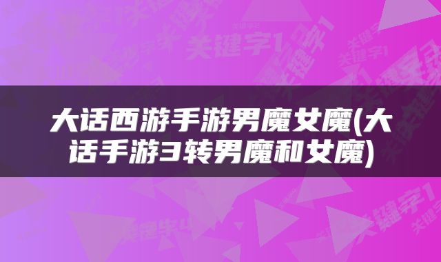 大话西游手游男魔女魔(大话手游3转男魔和女魔)