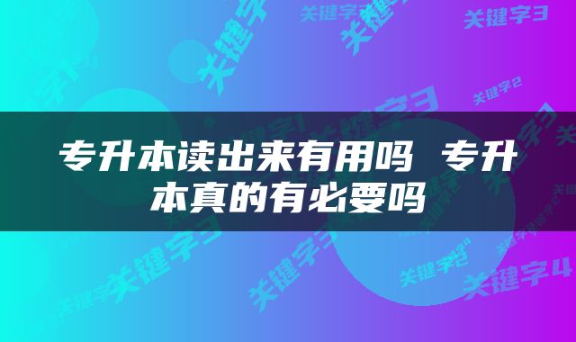 专升本读出来有用吗 专升本真的有必要吗