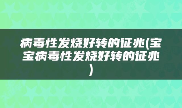 病毒性发烧好转的征兆(宝宝病毒性发烧好转的征兆)