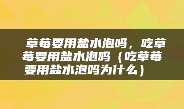  草莓要用盐水泡吗，吃草莓要用盐水泡吗（吃草莓要用盐水泡吗为什么） 