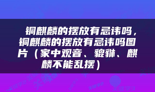  铜麒麟的摆放有忌讳吗，铜麒麟的摆放有忌讳吗图片（家中观音、貔貅、麒麟不能乱摆） 