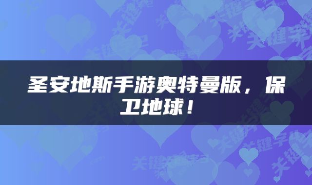 圣安地斯手游奥特曼版，保卫地球！