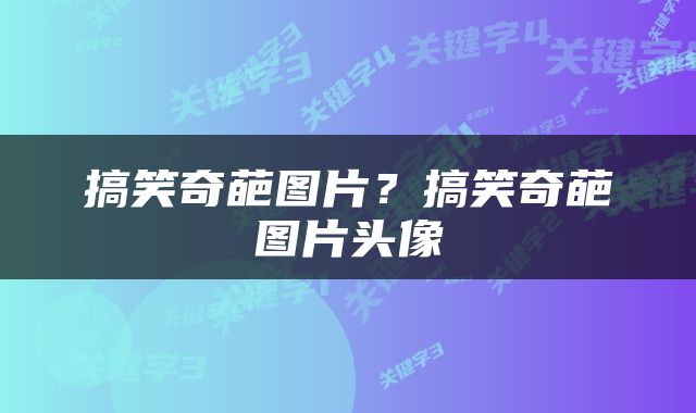 搞笑奇葩图片？搞笑奇葩图片头像