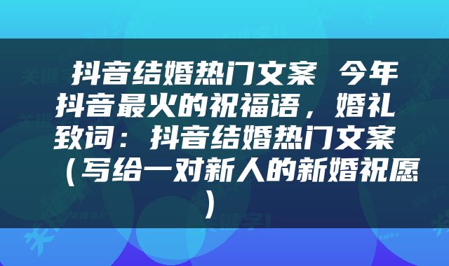  抖音结婚热门文案 今年抖音最火的祝福语，婚礼致词：抖音结婚热门文案（写给一对新人的新婚祝愿） 
