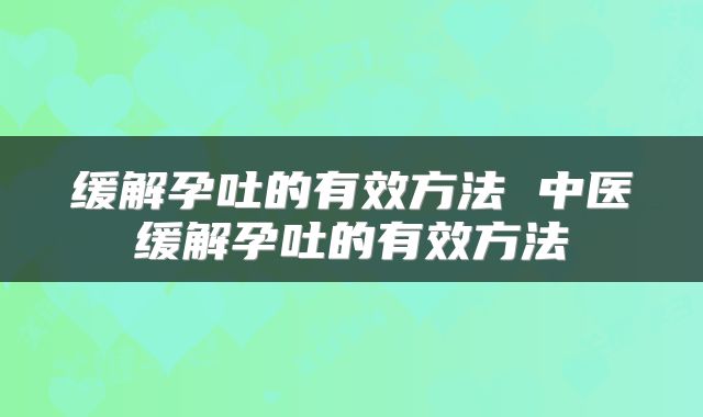 缓解孕吐的有效方法 中医缓解孕吐的有效方法