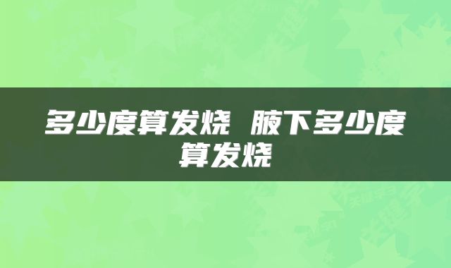 多少度算发烧 腋下多少度算发烧