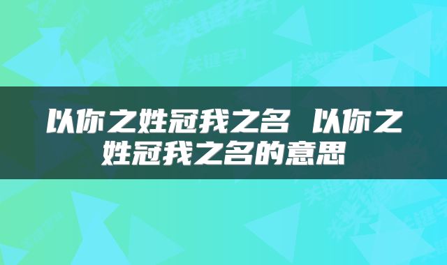 以你之姓冠我之名 以你之姓冠我之名的意思