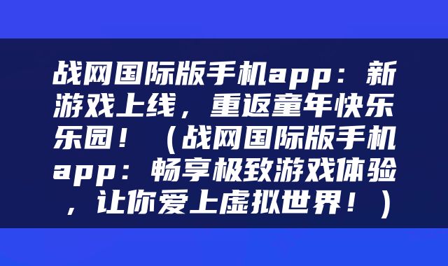 战网国际版手机app：新游戏上线，重返童年快乐乐园！（战网国际版手机app：畅享极致游戏体验，让你爱上虚拟世界！）