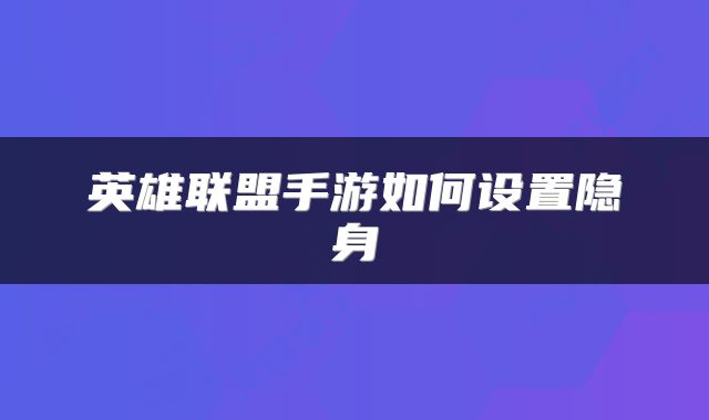 英雄联盟手游如何设置隐身