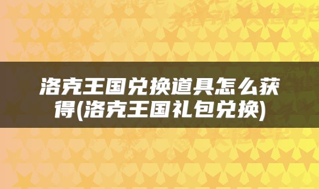 洛克王国兑换道具怎么获得(洛克王国礼包兑换)