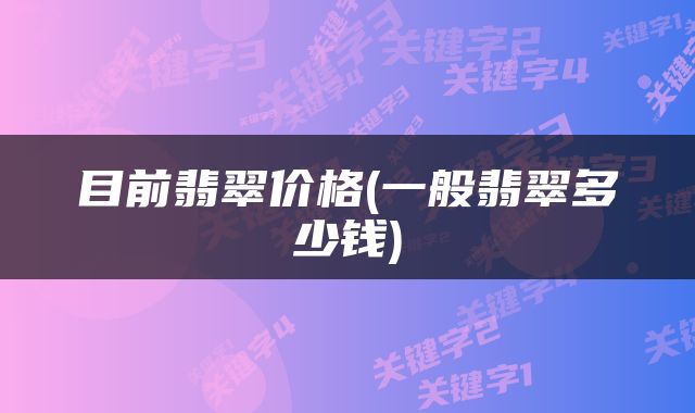 目前翡翠价格(一般翡翠多少钱)