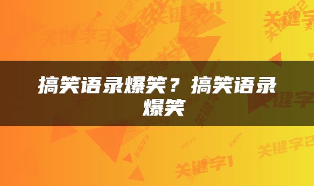 搞笑语录爆笑?搞笑语录 爆笑