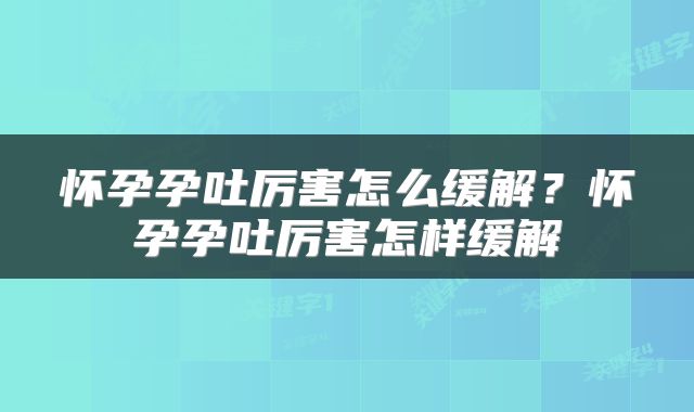 怀孕孕吐厉害怎么缓解？怀孕孕吐厉害怎样缓解