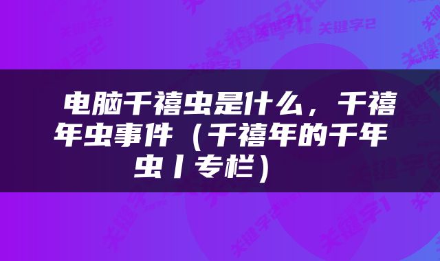  电脑千禧虫是什么，千禧年虫事件（千禧年的千年虫丨专栏） 