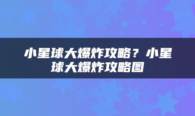小星球大爆炸攻略？小星球大爆炸攻略图
