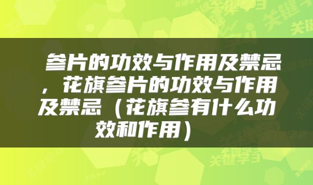  参片的功效与作用及禁忌，花旗参片的功效与作用及禁忌（花旗参有什么功效和作用） 