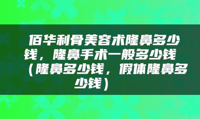  佰华利骨美容术隆鼻多少钱，隆鼻手术一般多少钱（隆鼻多少钱，假体隆鼻多少钱） 