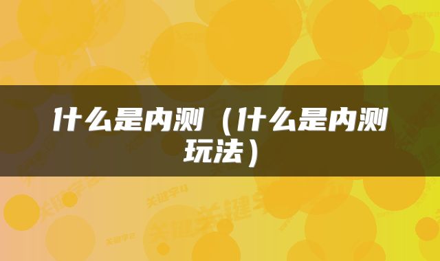 什么是内测（什么是内测玩法）