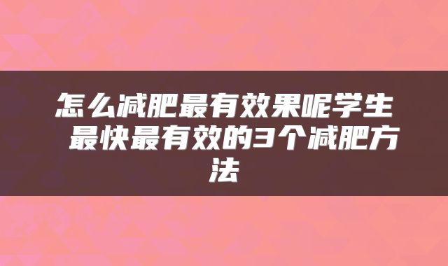 怎么减肥最有效果呢学生 最快最有效的3个减肥方法