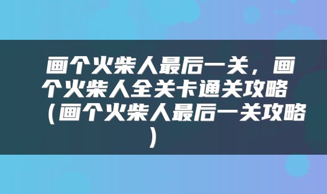  画个火柴人最后一关，画个火柴人全关卡通关攻略（画个火柴人最后一关攻略） 