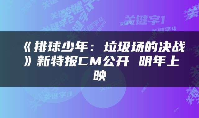 《排球少年：垃圾场的决战》新特报CM公开 明年上映