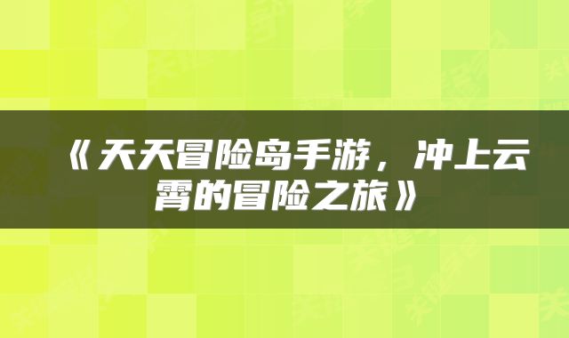 《天天冒险岛手游，冲上云霄的冒险之旅》