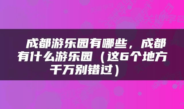  成都游乐园有哪些，成都有什么游乐园（这6个地方千万别错过） 