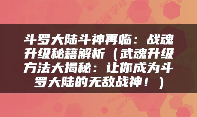 斗罗大陆斗神再临：战魂升级秘籍解析（武魂升级方法大揭秘：让你成为斗罗大陆的无敌战神！）