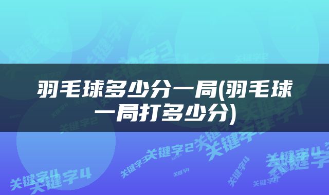 羽毛球多少分一局(羽毛球一局打多少分)