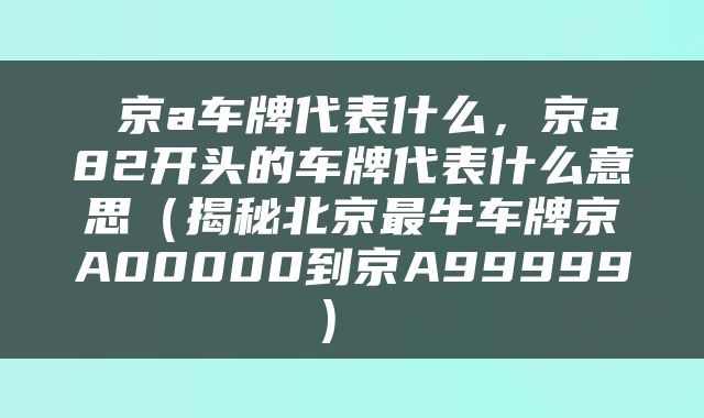  京a车牌代表什么，京a82开头的车牌代表什么意思（揭秘北京最牛车牌京A00000到京A99999） 