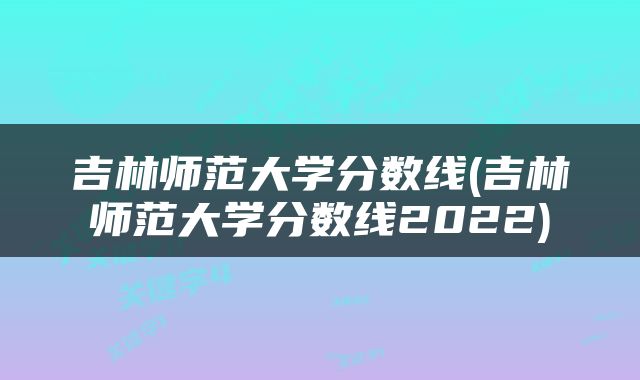 吉林师范大学分数线(吉林师范大学分数线2022)