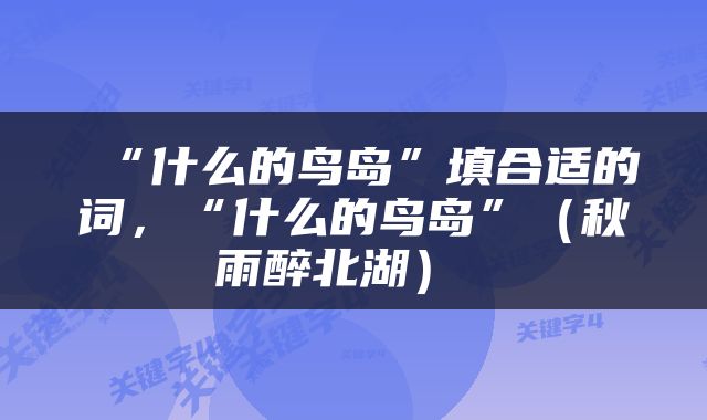  “什么的鸟岛”填合适的词，“什么的鸟岛”（秋雨醉北湖） 