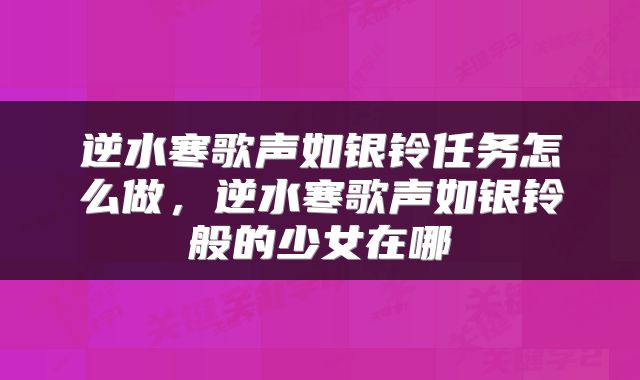 逆水寒歌声如银铃任务怎么做，逆水寒歌声如银铃般的少女在哪