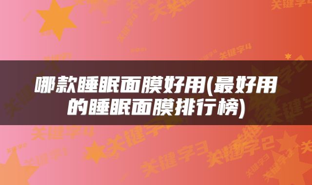 哪款睡眠面膜好用(最好用的睡眠面膜排行榜)