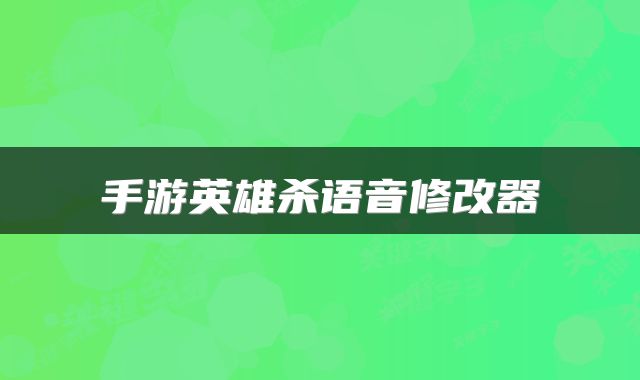 手游英雄杀语音修改器