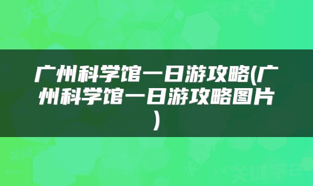 广州科学馆一日游攻略(广州科学馆一日游攻略图片)