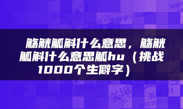  觞觥觚斛什么意思，觞觥觚斛什么意思觚hu（挑战1000个生僻字） 