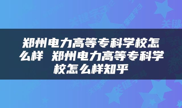郑州电力高等专科学校怎么样 郑州电力高等专科学校怎么样知乎