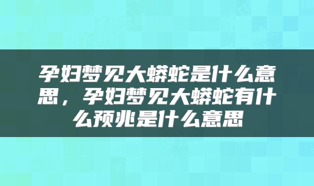 孕妇梦见大蟒蛇是什么意思，孕妇梦见大蟒蛇有什么预兆是什么意思