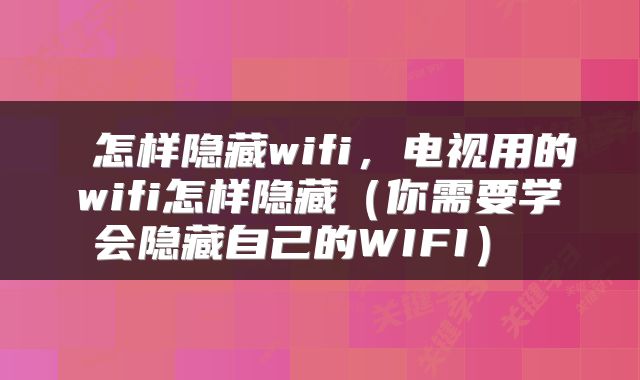  怎样隐藏wifi，电视用的wifi怎样隐藏（你需要学会隐藏自己的WIFI） 