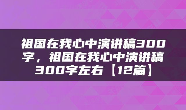 祖国在我心中演讲稿300字，祖国在我心中演讲稿300字左右【12篇】