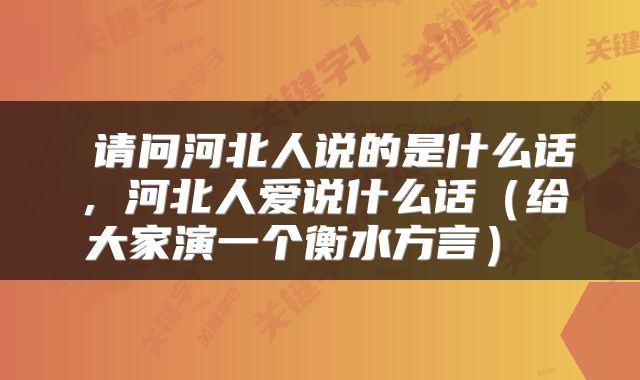  请问河北人说的是什么话，河北人爱说什么话（给大家演一个衡水方言） 