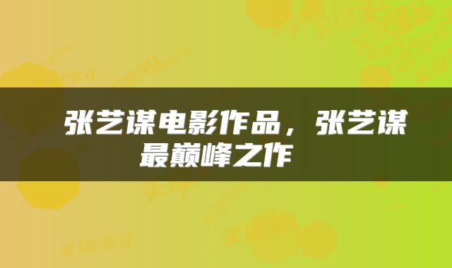  张艺谋电影作品，张艺谋最巅峰之作 