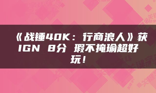 《战锤40K:行商浪人》获IGN 8分 瑕不掩瑜超好玩!