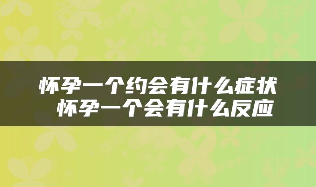 怀孕一个约会有什么症状 怀孕一个会有什么反应
