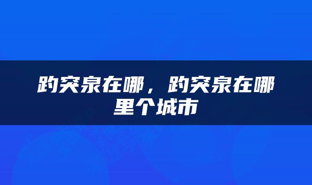 趵突泉在哪，趵突泉在哪里个城市