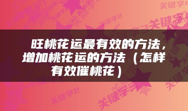  旺桃花运最有效的方法，增加桃花运的方法（怎样有效催桃花） 