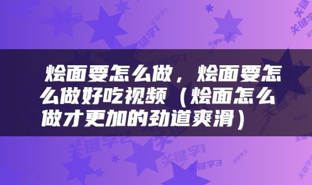  烩面要怎么做，烩面要怎么做好吃视频（烩面怎么做才更加的劲道爽滑） 