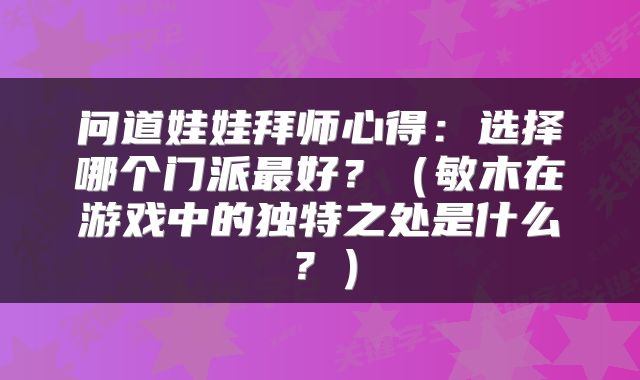 问道娃娃拜师心得：选择哪个门派最好？（敏木在游戏中的独特之处是什么？）