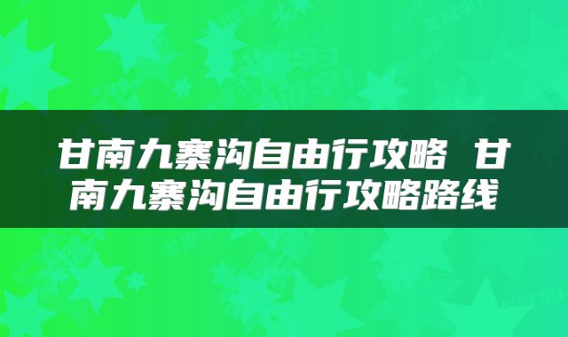 甘南九寨沟自由行攻略 甘南九寨沟自由行攻略路线